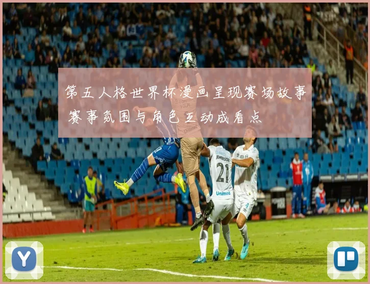 第五人格世界杯漫画呈现赛场故事 赛事氛围与角色互动成看点